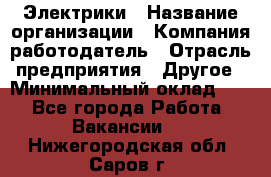 Электрики › Название организации ­ Компания-работодатель › Отрасль предприятия ­ Другое › Минимальный оклад ­ 1 - Все города Работа » Вакансии   . Нижегородская обл.,Саров г.
